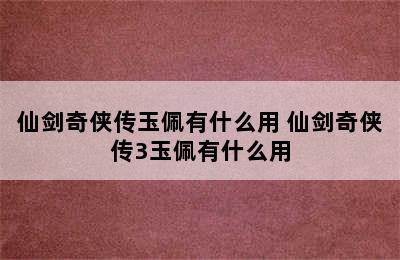 仙剑奇侠传玉佩有什么用 仙剑奇侠传3玉佩有什么用